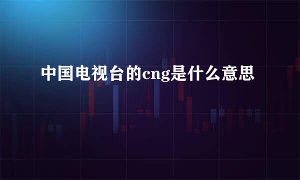 中国电视台的cng是什么意思