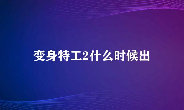 变身特工2什么时候出