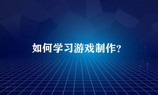 如何学习游戏制作？