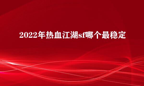 2022年热血江湖sf哪个最稳定