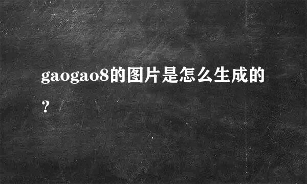 gaogao8的图片是怎么生成的？