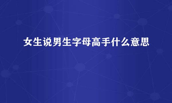 女生说男生字母高手什么意思