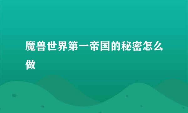 魔兽世界第一帝国的秘密怎么做