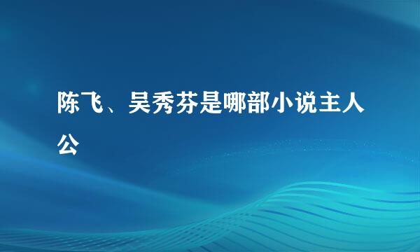 陈飞、吴秀芬是哪部小说主人公