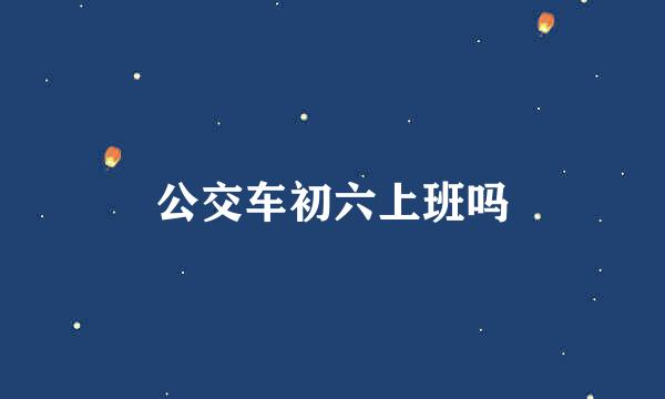 公交车初六上班吗