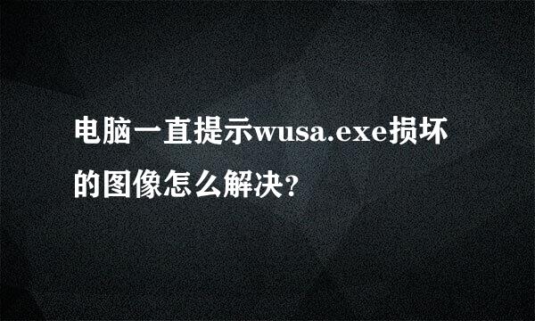 电脑一直提示wusa.exe损坏的图像怎么解决？