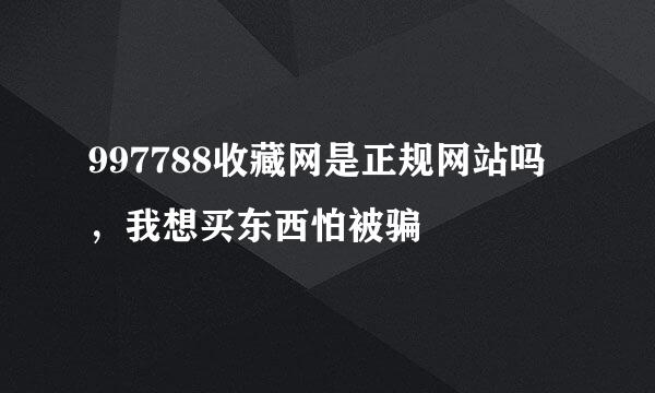 997788收藏网是正规网站吗，我想买东西怕被骗