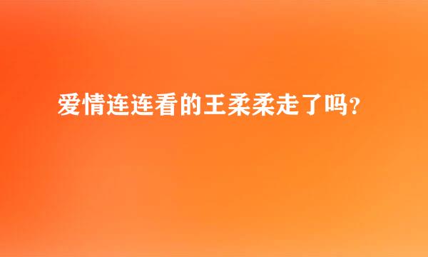 爱情连连看的王柔柔走了吗？