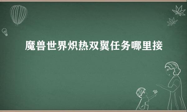 魔兽世界炽热双翼任务哪里接