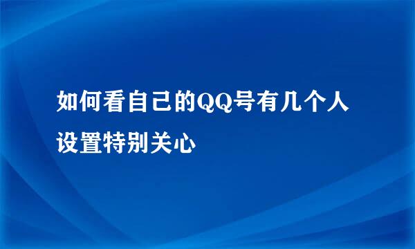 如何看自己的QQ号有几个人设置特别关心