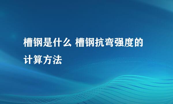 槽钢是什么 槽钢抗弯强度的计算方法