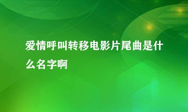 爱情呼叫转移电影片尾曲是什么名字啊