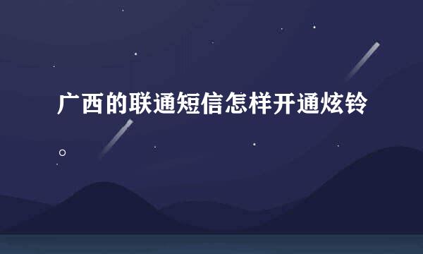 广西的联通短信怎样开通炫铃。