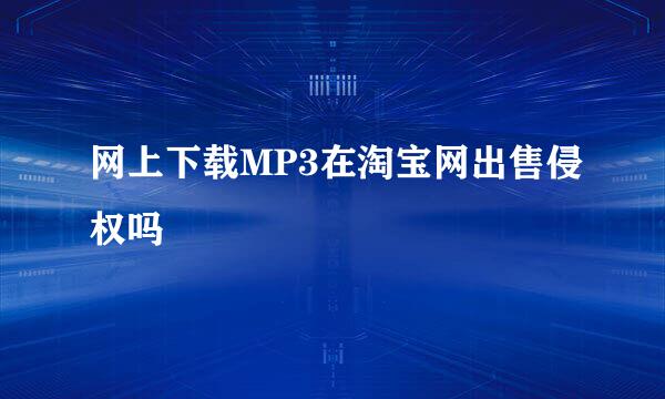 网上下载MP3在淘宝网出售侵权吗