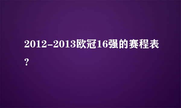 2012-2013欧冠16强的赛程表?