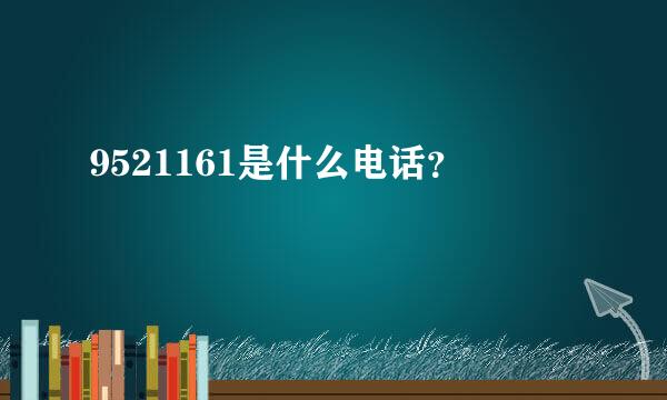 9521161是什么电话？