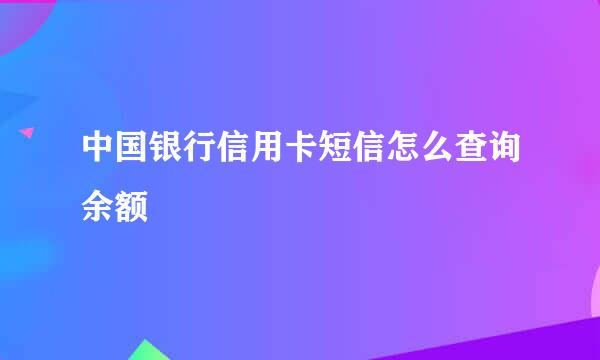 中国银行信用卡短信怎么查询余额