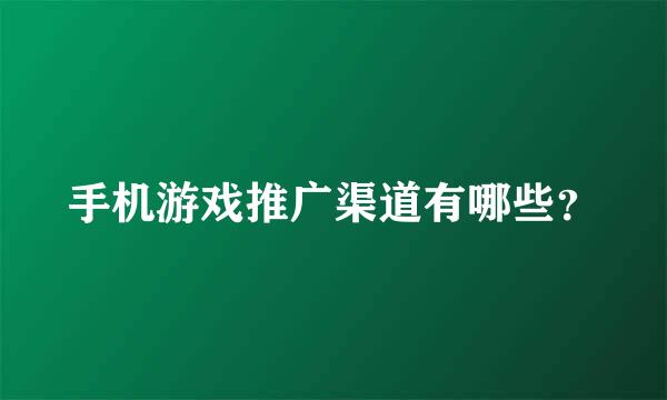 手机游戏推广渠道有哪些？