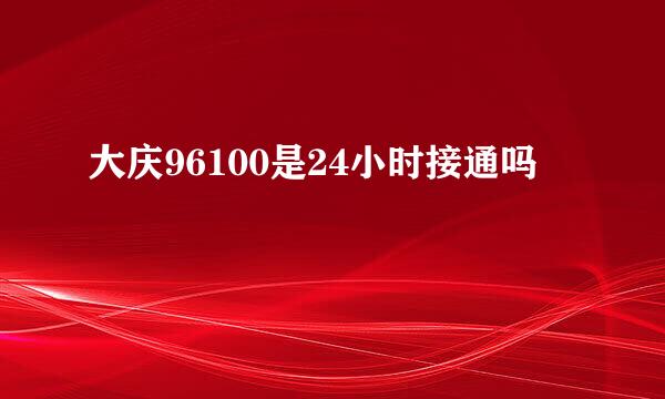 大庆96100是24小时接通吗