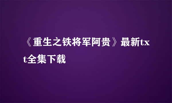 《重生之铁将军阿贵》最新txt全集下载