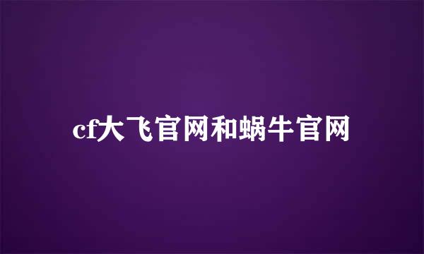 cf大飞官网和蜗牛官网