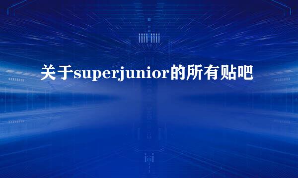 关于superjunior的所有贴吧