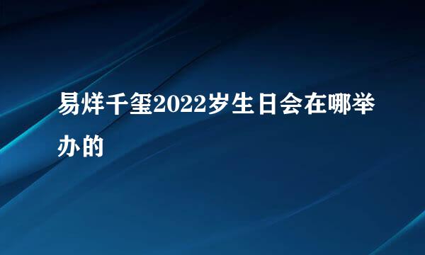 易烊千玺2022岁生日会在哪举办的