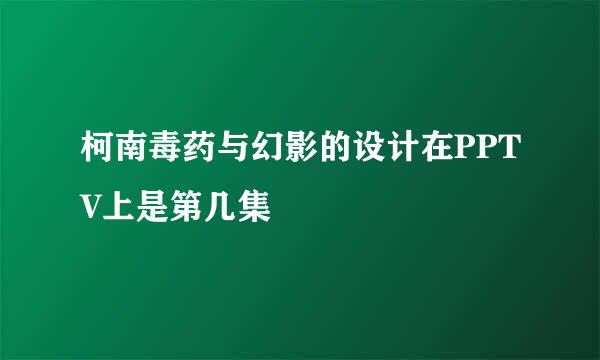 柯南毒药与幻影的设计在PPTV上是第几集