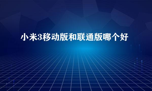 小米3移动版和联通版哪个好