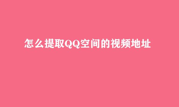 怎么提取QQ空间的视频地址