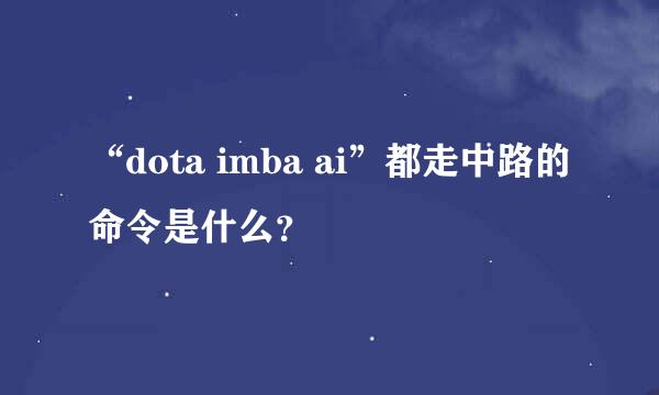 “dota imba ai”都走中路的命令是什么？