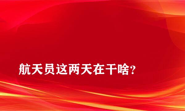 
航天员这两天在干啥？
