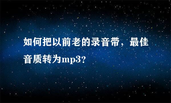 如何把以前老的录音带，最佳音质转为mp3？