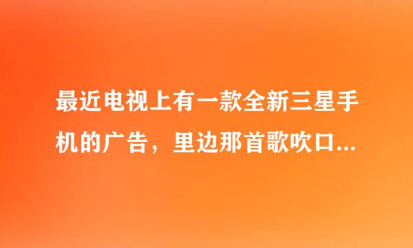 最近电视上有一款全新三星手机的广告，里边那首歌吹口哨的那首歌名字是什么啊