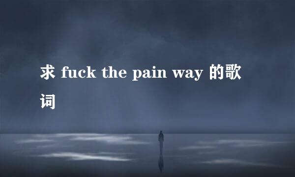 求 fuck the pain way 的歌词