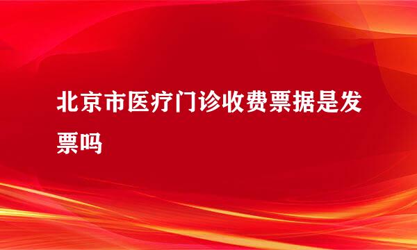 北京市医疗门诊收费票据是发票吗