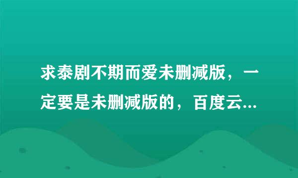 求泰剧不期而爱未删减版，一定要是未删减版的，百度云谢谢！！