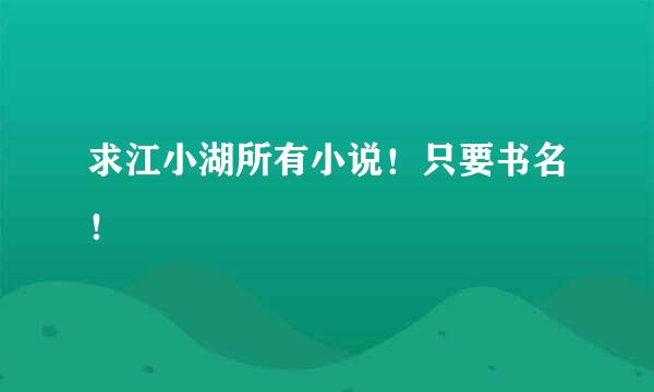 求江小湖所有小说！只要书名！