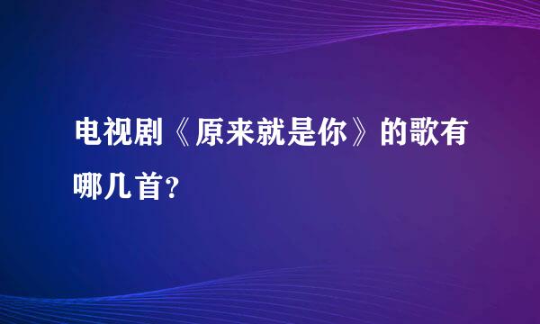 电视剧《原来就是你》的歌有哪几首？