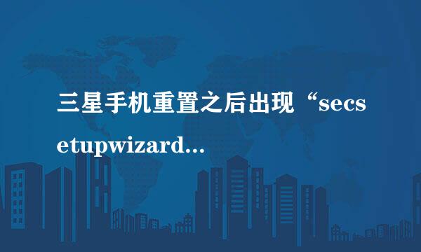 三星手机重置之后出现“secsetupwizard已停止”,要怎样修复？