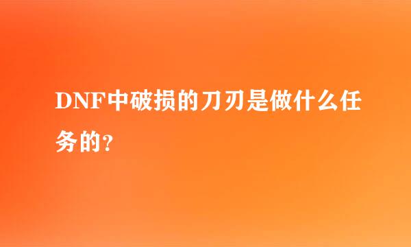 DNF中破损的刀刃是做什么任务的？