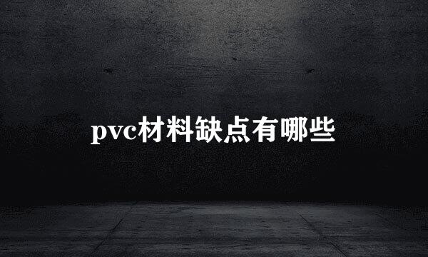 pvc材料缺点有哪些