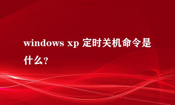 windows xp 定时关机命令是什么？