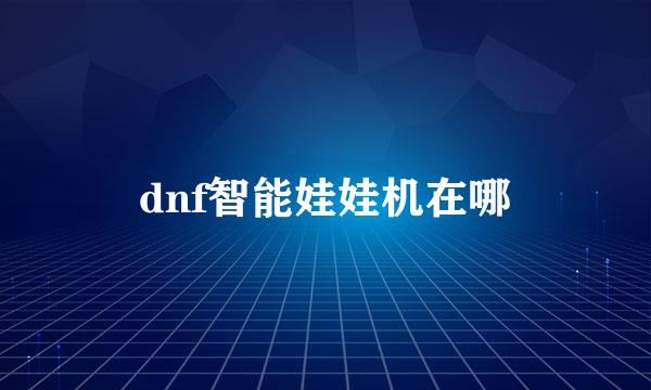 dnf智能娃娃机在哪