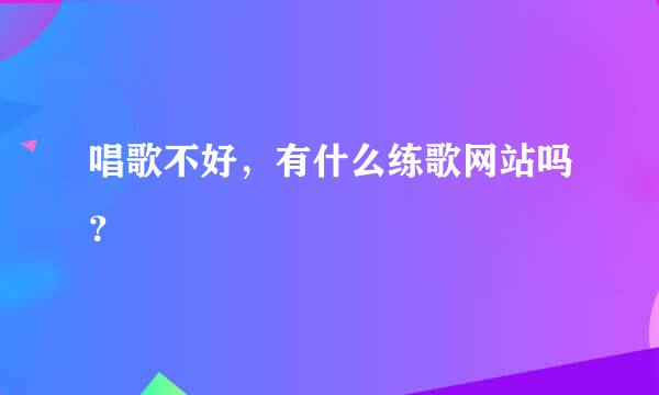 唱歌不好，有什么练歌网站吗？