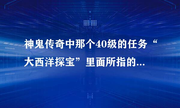 神鬼传奇中那个40级的任务“大西洋探宝”里面所指的“废墟”在哪啊？请知道的详细说一下