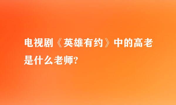 电视剧《英雄有约》中的高老是什么老师?