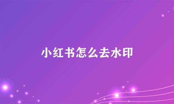 小红书怎么去水印