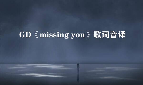 GD《missing you》歌词音译