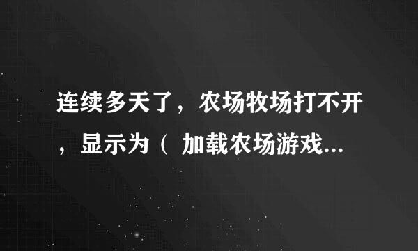 连续多天了，农场牧场打不开，显示为（ 加载农场游戏数据失败(-3)）如题 谢谢了